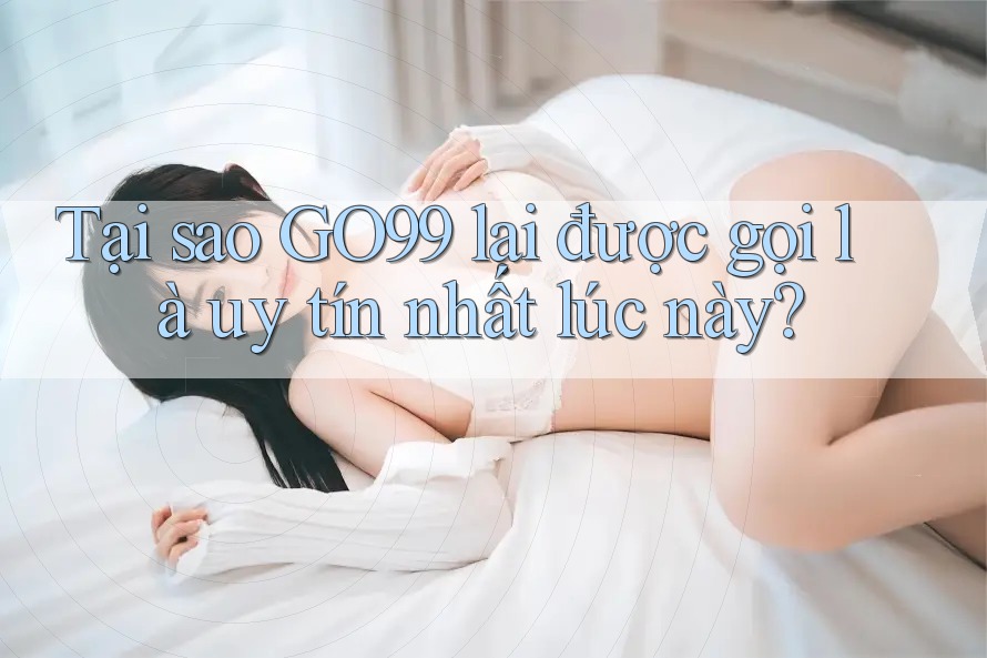 Tại sao GO99 lại được gọi là uy tín nhất lúc này? Tại sao GO99 lại được gọi là uy tín nhất lúc này?