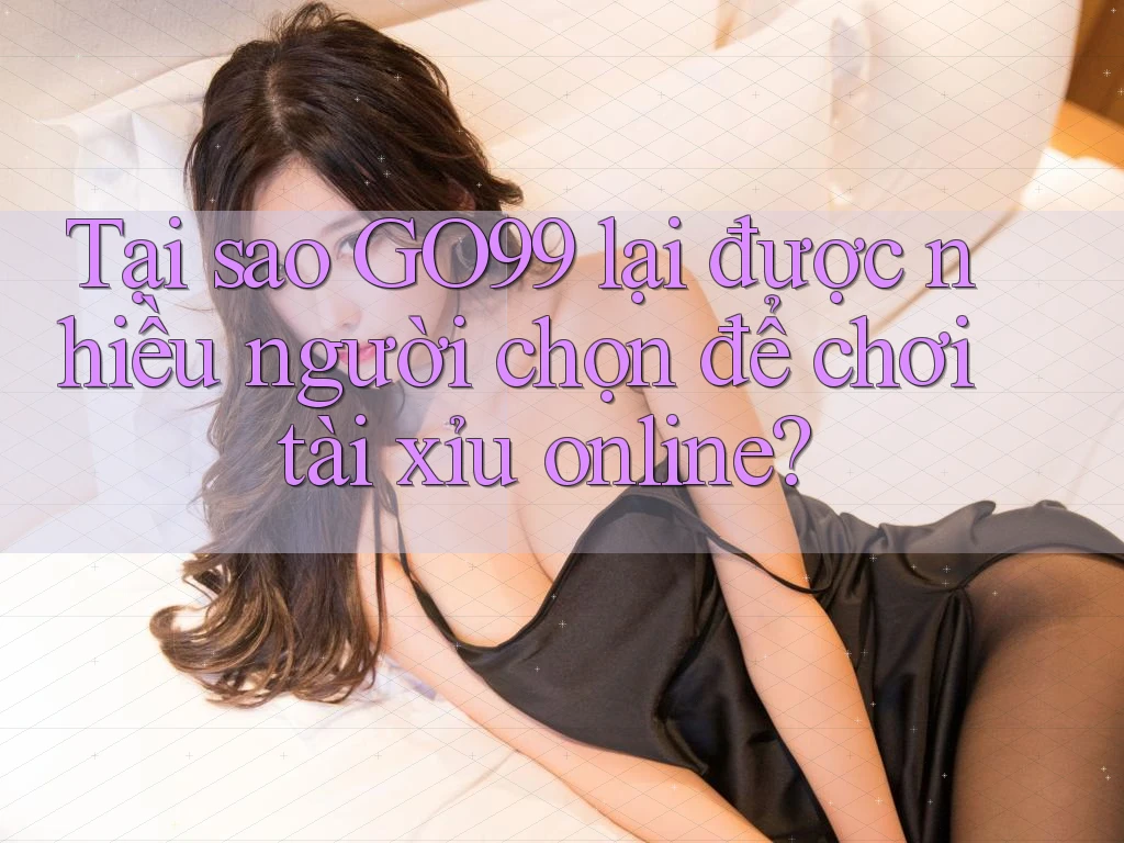 Tại sao Go99 lại được nhiều người chọn để chơi tài xỉu online? Tại sao Go99 lại được nhiều người chọn để chơi tài xỉu online?