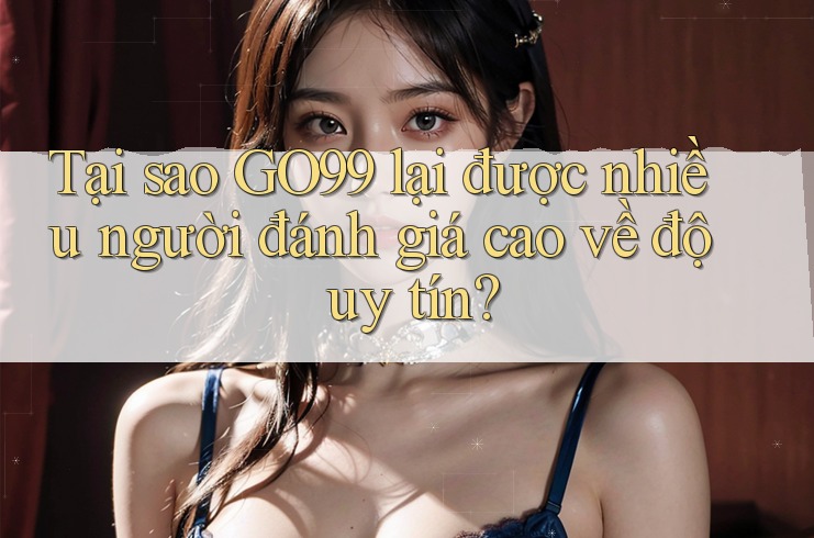 Tại sao GO99 lại được nhiều người đánh giá cao về độ uy tín? Tại sao GO99 lại được nhiều người đánh giá cao về độ uy tín?