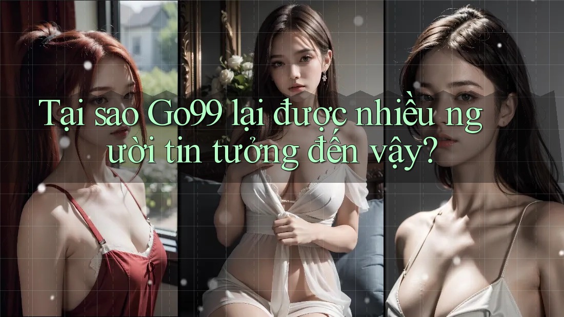 Tại sao Go99 lại được nhiều người tin tưởng đến vậy? Tại sao Go99 lại được nhiều người tin tưởng đến vậy?
