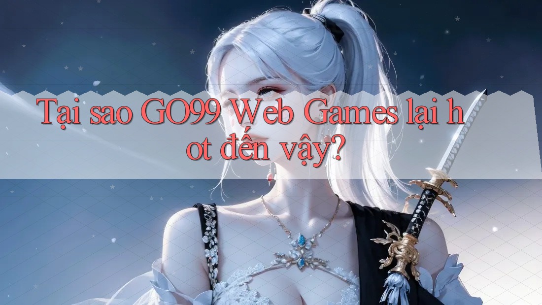 Tại sao GO99 Web Games lại hot đến vậy? Tại sao GO99 Web Games lại hot đến vậy?