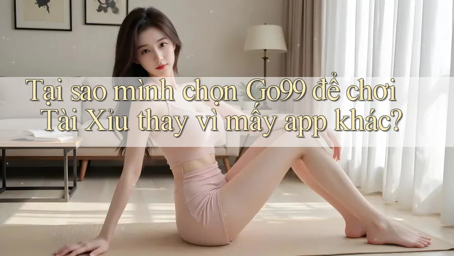 Tại sao mình chọn Go99 để chơi Tài Xỉu thay vì mấy app khác? Tại sao mình chọn Go99 để chơi Tài Xỉu thay vì mấy app khác?