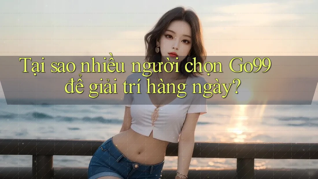 Tại sao nhiều người chọn Go99 để giải trí hàng ngày? Tại sao nhiều người chọn Go99 để giải trí hàng ngày?