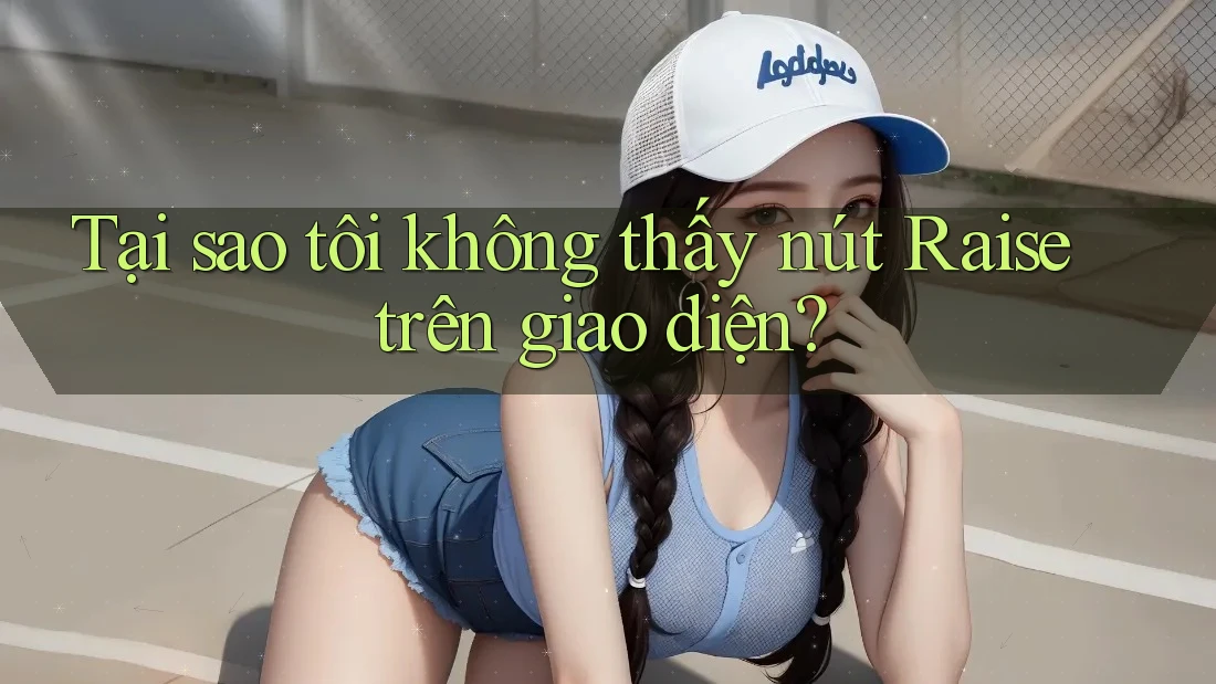 Tại sao tôi không thấy nút Raise trên giao diện? Tại sao tôi không thấy nút Raise trên giao diện?