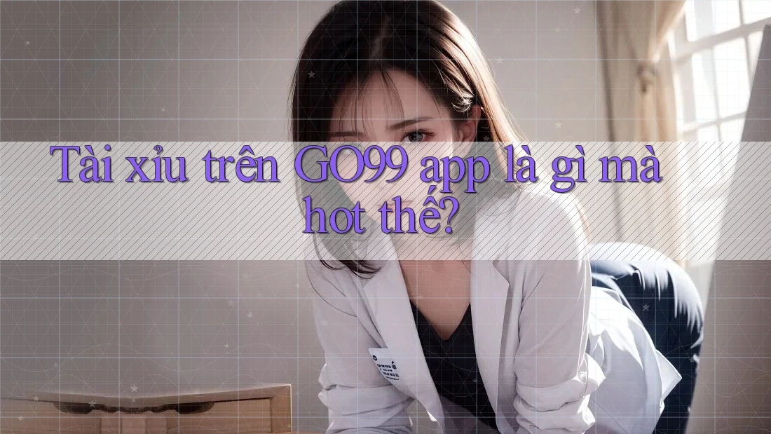 Tài xỉu trên GO99 app là gì mà hot thế? Tài xỉu trên GO99 app là gì mà hot thế?