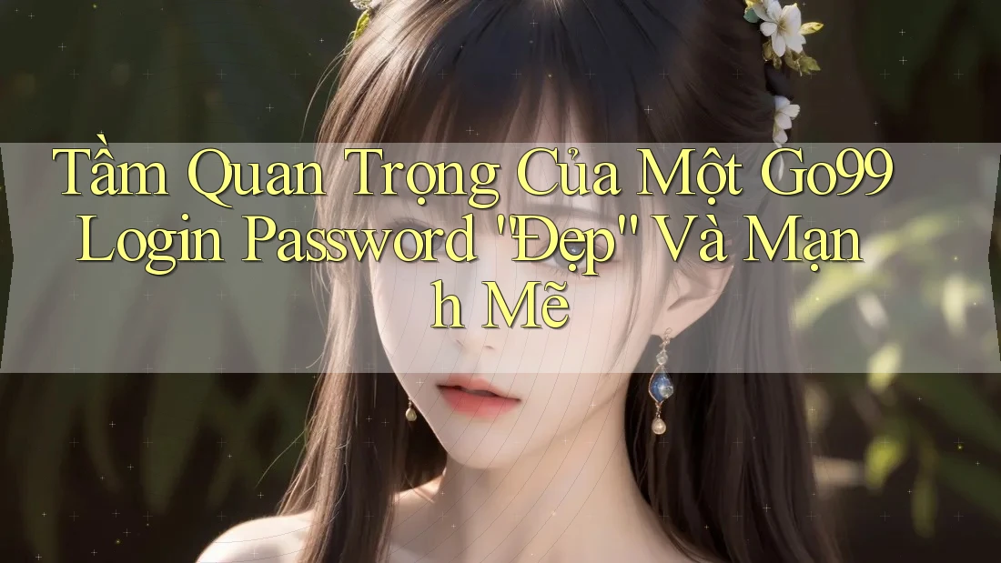 Tầm Quan Trọng Của Một Go99 Login Password “Đẹp” Và Mạnh Mẽ Tầm Quan Trọng Của Một Go99 Login Password “Đẹp” Và Mạnh Mẽ