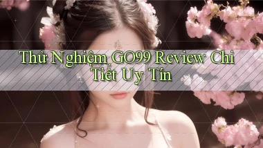 thử nghiệm go99 review chi tiết uy tín