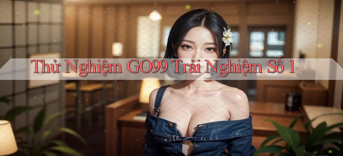 thử nghiệm go99 trải nghiệm số 1