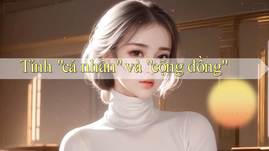 Tính “cá nhân” và “cộng đồng” Tính “cá nhân” và “cộng đồng”