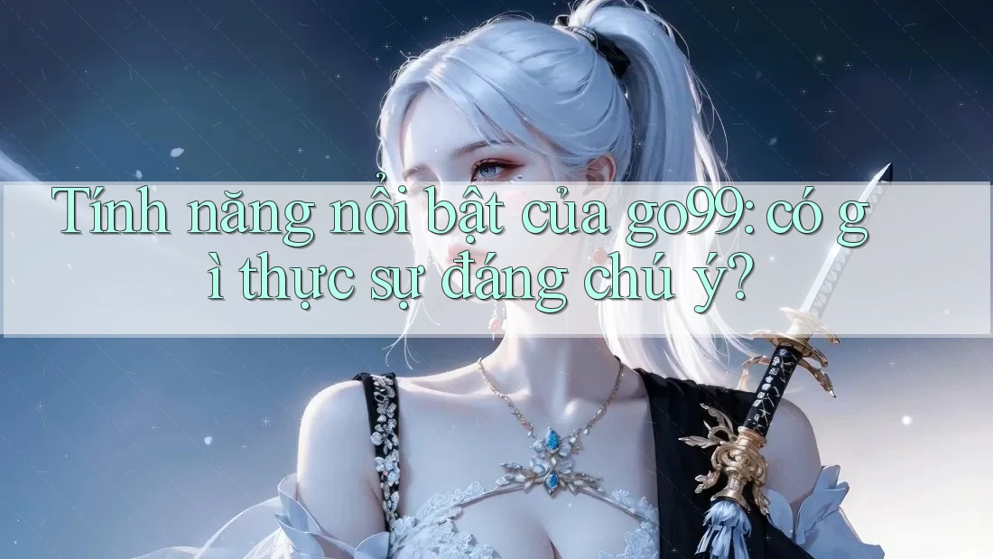 Tính năng nổi bật của go99: có gì thực sự đáng chú ý? Tính năng nổi bật của go99: có gì thực sự đáng chú ý?