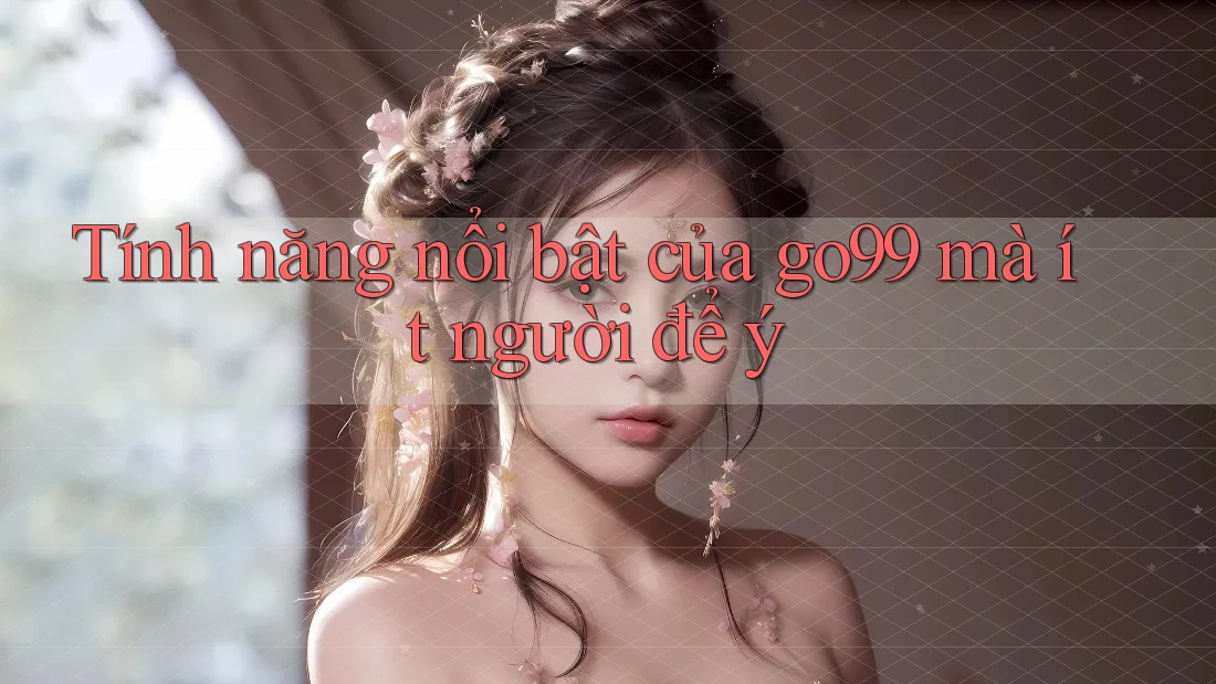 Tính năng nổi bật của go99 mà ít người để ý Tính năng nổi bật của go99 mà ít người để ý