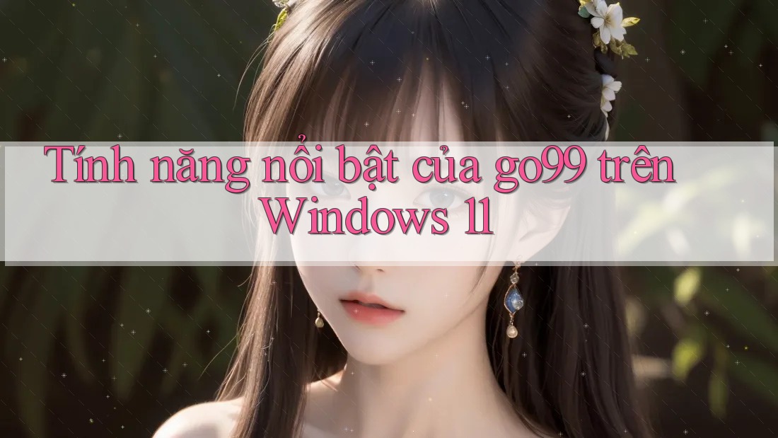 Tính năng nổi bật của go99 trên Windows 11 Tính năng nổi bật của go99 trên Windows 11