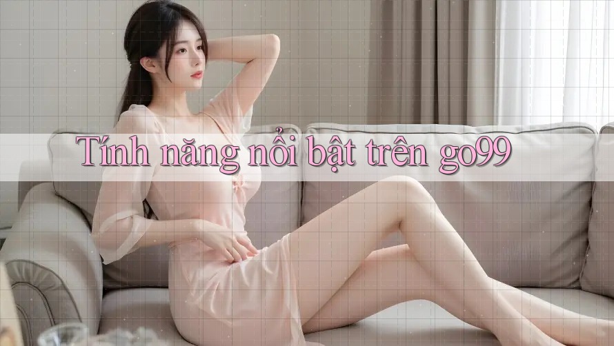 Tính năng nổi bật trên go99