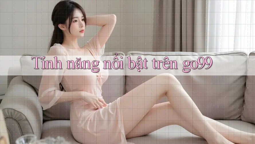 Tính năng nổi bật trên go99 Tính năng nổi bật trên go99