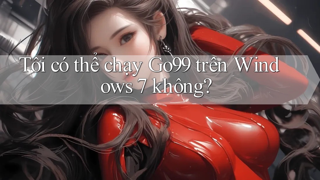Tôi có thể chạy Go99 trên Windows 7 không? Tôi có thể chạy Go99 trên Windows 7 không?