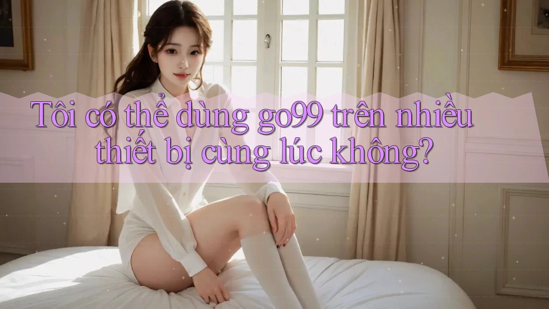 Tôi có thể dùng go99 trên nhiều thiết bị cùng lúc không?