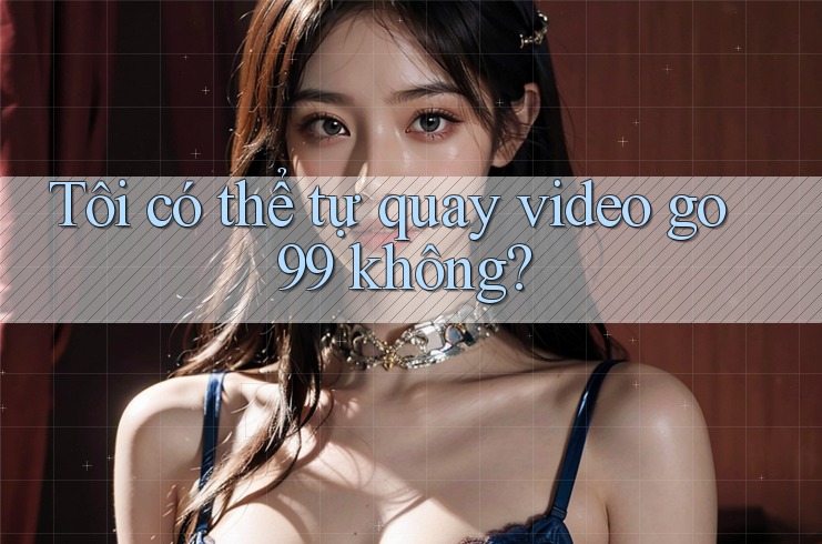 Tôi có thể tự quay video go99 không? Tôi có thể tự quay video go99 không?