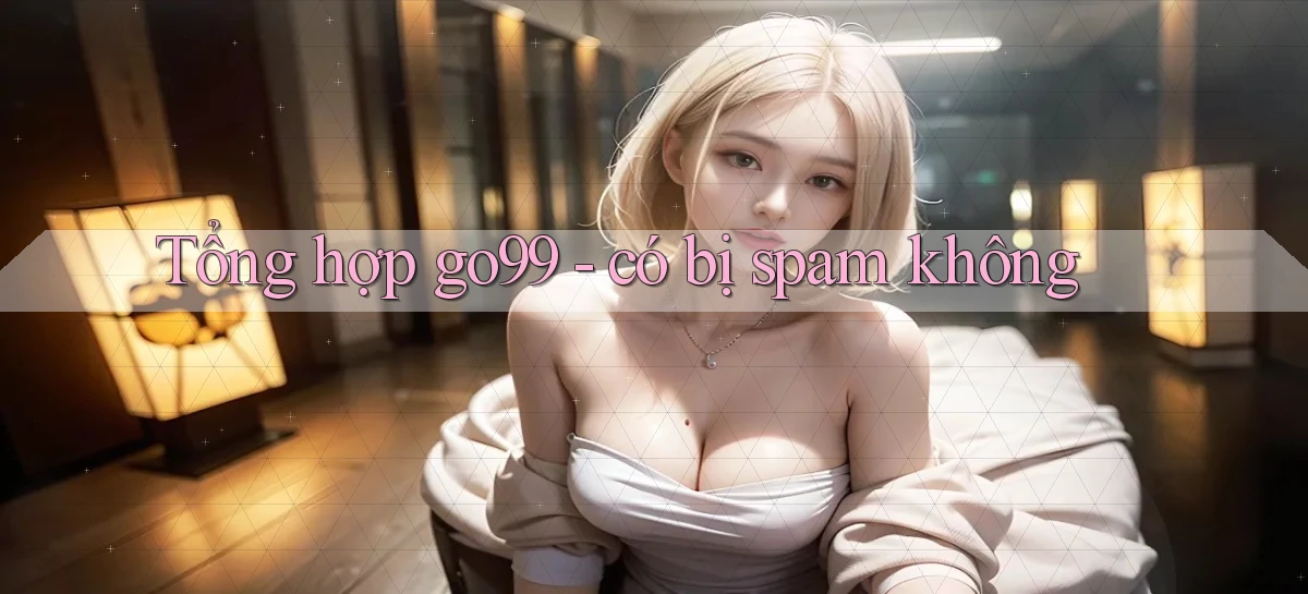 Tổng hợp go99   có bị spam không