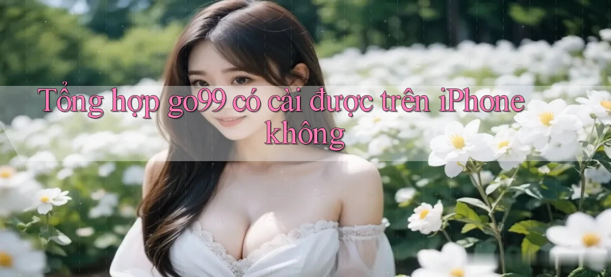 Tổng hợp go99 có cài được trên iPhone không