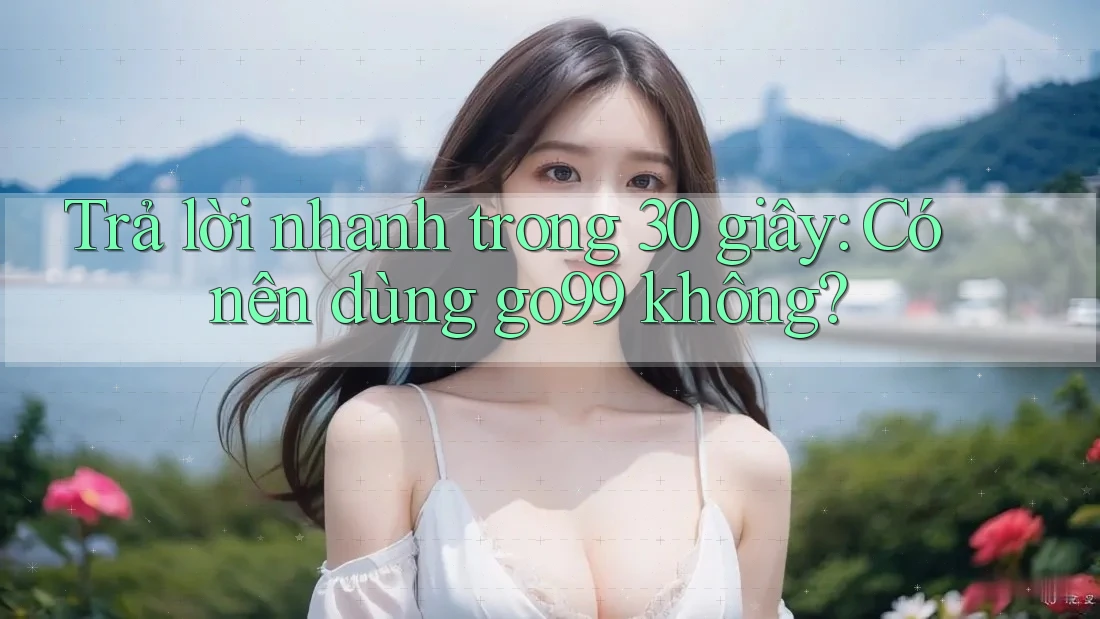 Trả lời nhanh trong 30 giây: Có nên dùng go99 không? Trả lời nhanh trong 30 giây: Có nên dùng go99 không?
