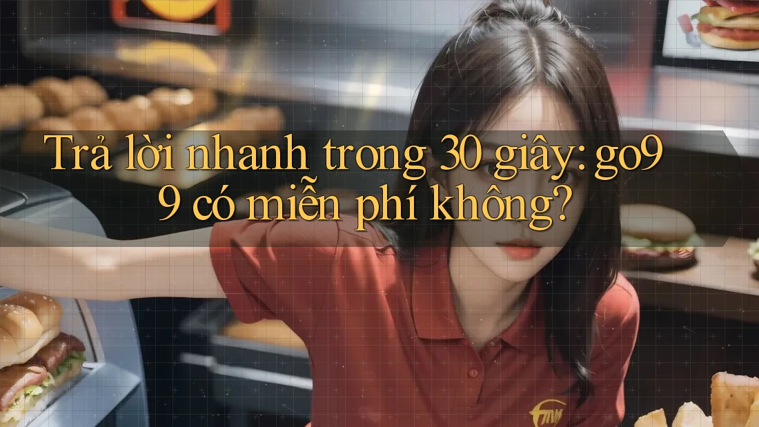 Trả lời nhanh trong 30 giây: go99 có miễn phí không? Trả lời nhanh trong 30 giây: go99 có miễn phí không?
