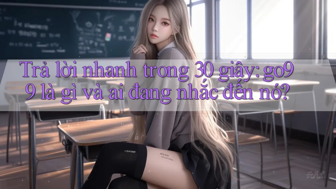 Trả lời nhanh trong 30 giây: go99 là gì và ai đang nhắc đến nó? Trả lời nhanh trong 30 giây: go99 là gì và ai đang nhắc đến nó?