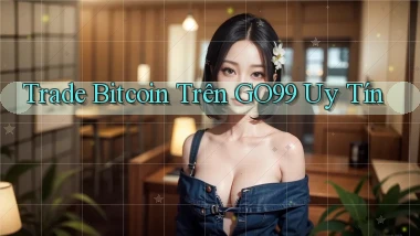 trade bitcoin trên go99 uy tín