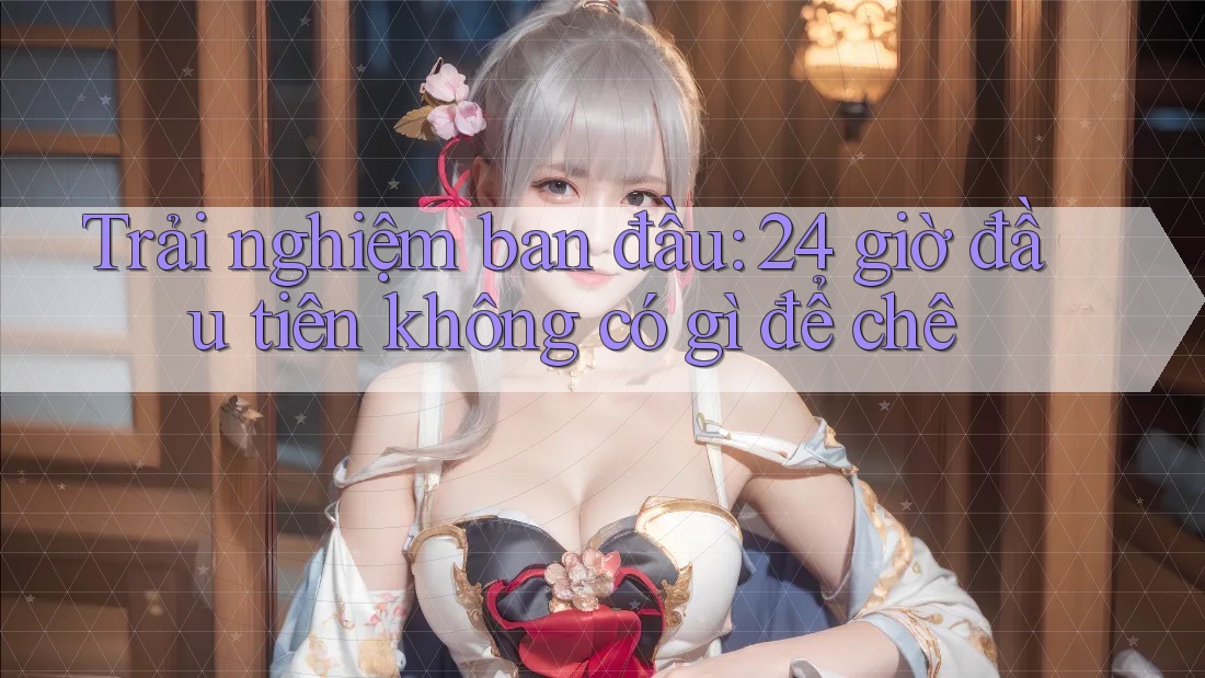 Trải nghiệm ban đầu: 24 giờ đầu tiên không có gì để chê Trải nghiệm ban đầu: 24 giờ đầu tiên không có gì để chê