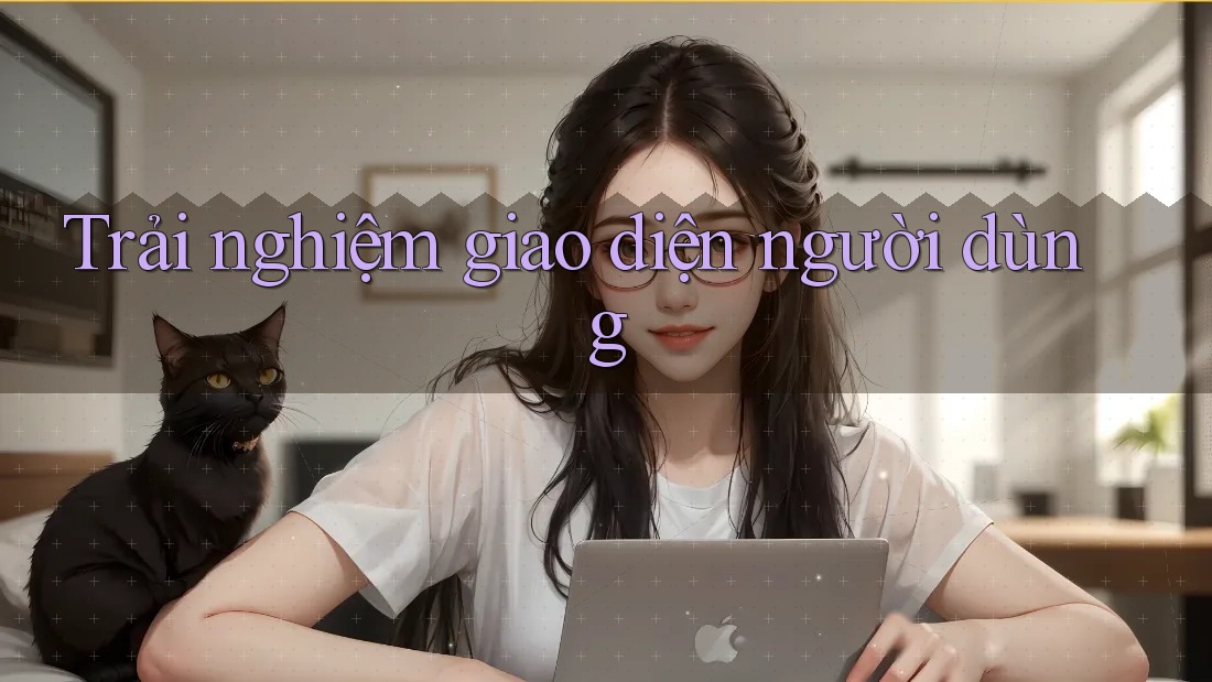 Trải nghiệm giao diện người dùng