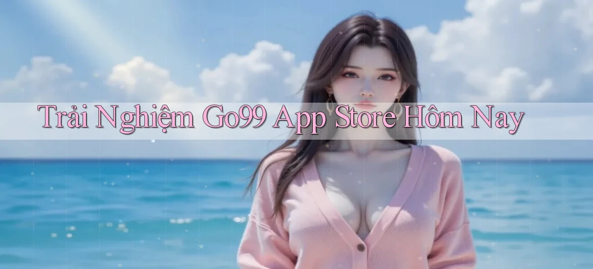 trải nghiệm go99 app store hôm nay