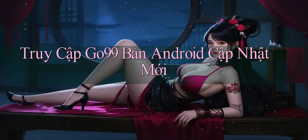 truy cập go99 bản android cập nhật mới