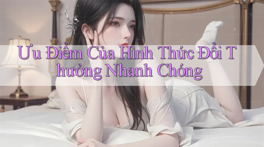 Ưu Điểm Của Hình Thức Đổi Thưởng Nhanh Chóng Ưu Điểm Của Hình Thức Đổi Thưởng Nhanh Chóng