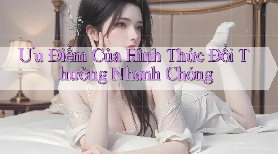 Ưu Điểm Của Hình Thức Đổi Thưởng Nhanh Chóng Ưu Điểm Của Hình Thức Đổi Thưởng Nhanh Chóng