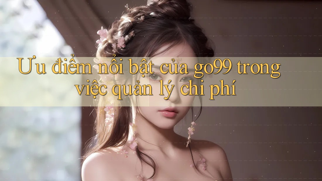 Ưu điểm nổi bật của go99 trong việc quản lý chi phí Ưu điểm nổi bật của go99 trong việc quản lý chi phí