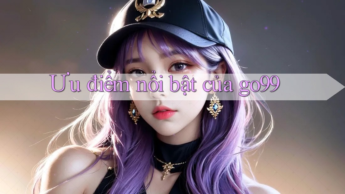 Ưu điểm nổi bật của go99 Ưu điểm nổi bật của go99