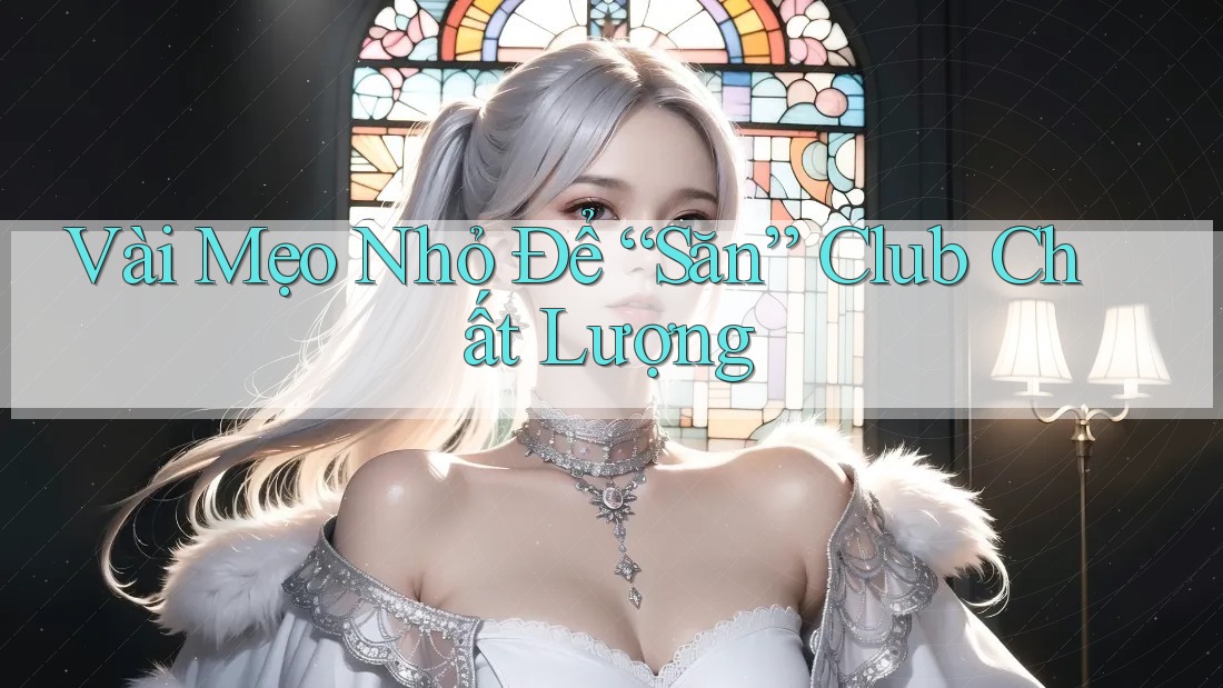 Vài Mẹo Nhỏ Để “Săn” Club Chất Lượng Vài Mẹo Nhỏ Để “Săn” Club Chất Lượng