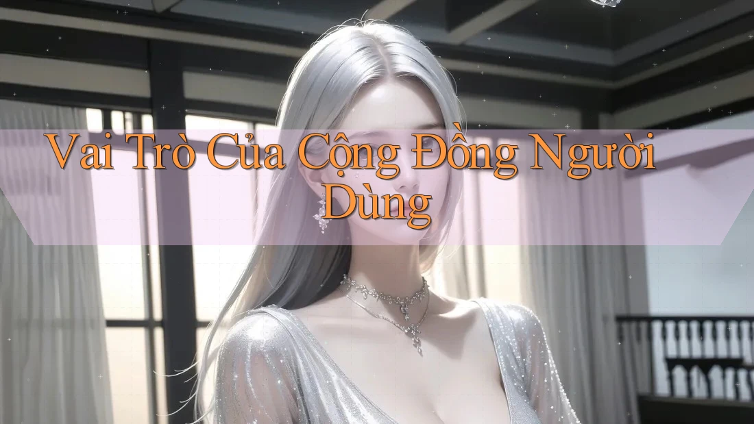 Vai Trò Của Cộng Đồng Người Dùng Vai Trò Của Cộng Đồng Người Dùng