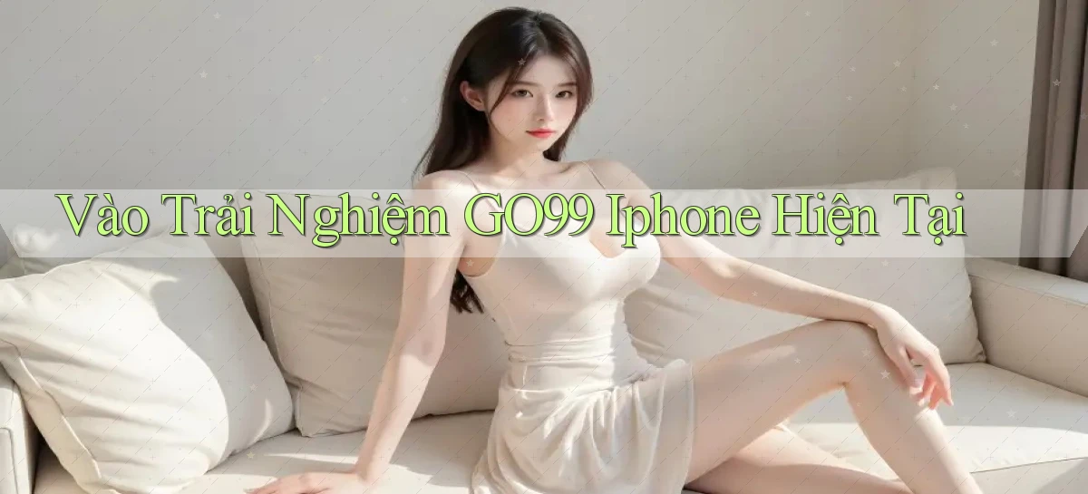 vào trải nghiệm go99 iphone hiện tại
