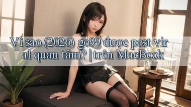 Vì sao (2026) go99 được post viral quan tâm trên MacBook