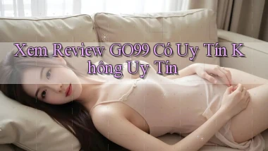 xem review go99 có uy tín không uy tín