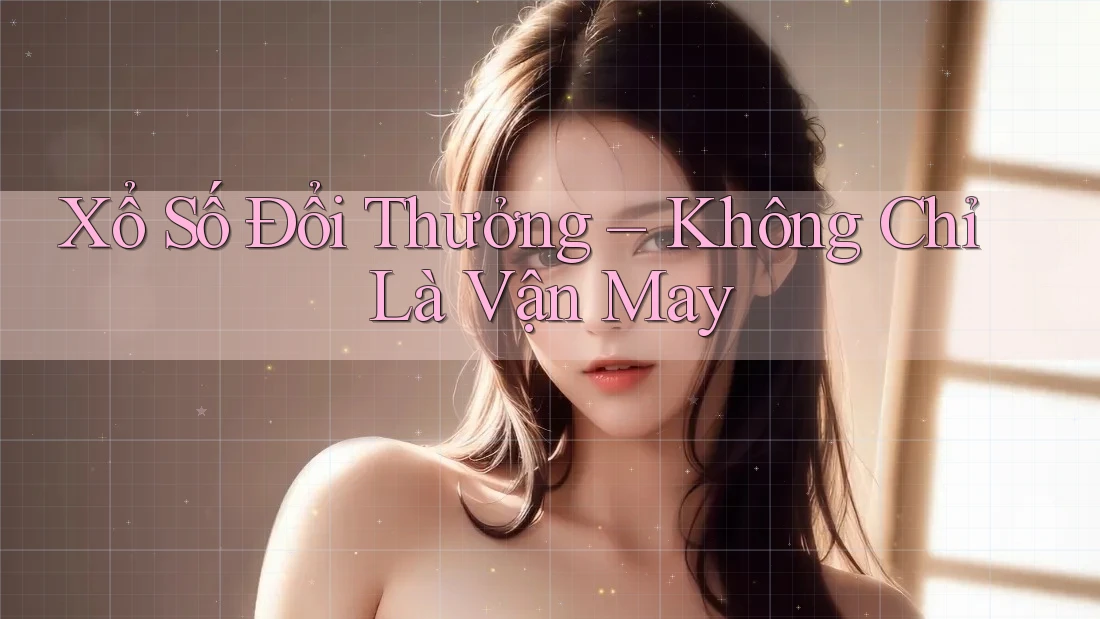 Xổ Số Đổi Thưởng – Không Chỉ Là Vận May Xổ Số Đổi Thưởng – Không Chỉ Là Vận May