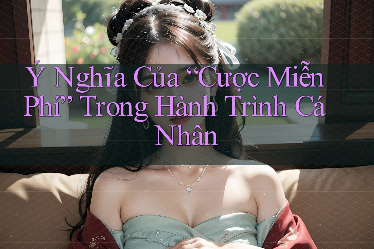 Ý Nghĩa Của “Cược Miễn Phí” Trong Hành Trình Cá Nhân Ý Nghĩa Của “Cược Miễn Phí” Trong Hành Trình Cá Nhân