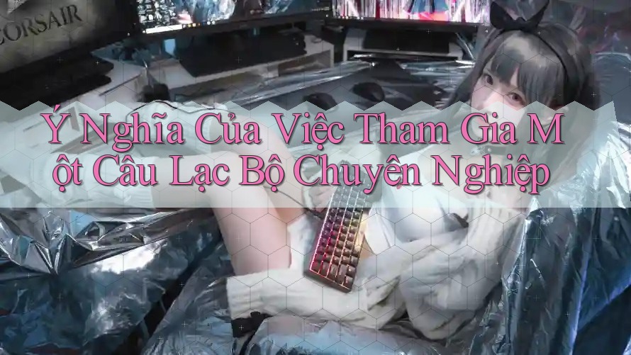 Ý Nghĩa Của Việc Tham Gia Một Câu Lạc Bộ Chuyên Nghiệp